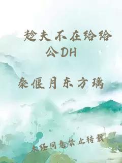 巜趁夫不在给给公DH