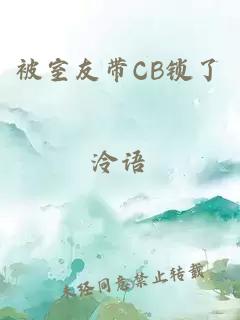 被室友带CB锁了