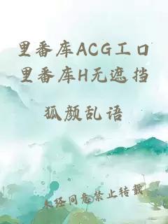 里番库ACG工口里番库H无遮挡