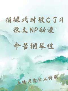 拍裸戏时被C了H辣文NP动漫