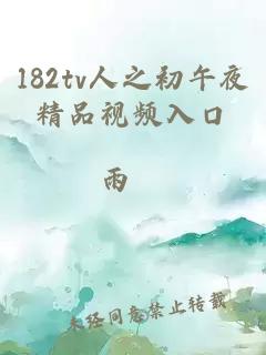 182tv人之初午夜精品视频入口