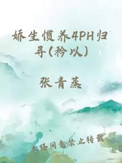 娇生惯养4PH归寻(矜以)