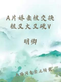 A片娇妻被交换粗又大又硬V