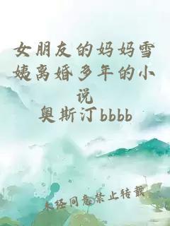 女朋友的妈妈雪姨离婚多年的小说