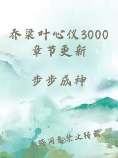 乔梁叶心仪3000章节更新