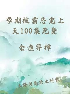 孕期被霸总宠上天100集免费