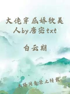 大佬穿成娇软美人by唐宓txt