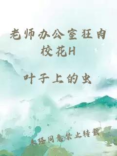 老师办公室狂肉校花H