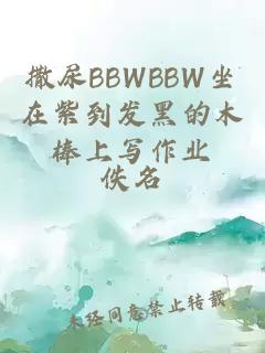 撒尿BBWBBW坐在紫到发黑的木棒上写作业