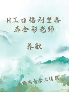 H工口福利里番库全彩老师