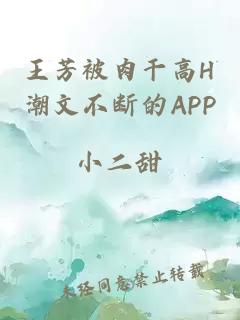 王芳被肉干高H潮文不断的APP