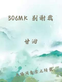 306MK 别谢我