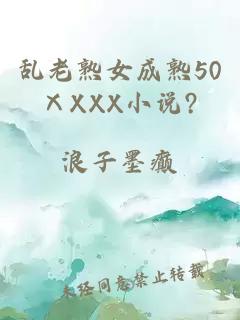 乱老熟女成熟50ⅩXXX小说?