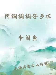 阿铜铜铜好多水