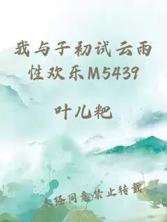 我与子初试云雨性欢乐M5439