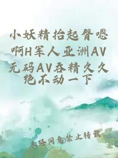 小妖精抬起臀嗯啊H军人亚洲AV无码AV吞精久久