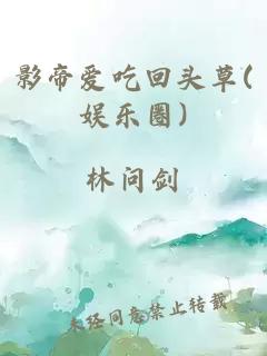 影帝爱吃回头草(娱乐圈)