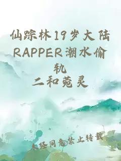 仙踪林19岁大陆RAPPER潮水偷轨