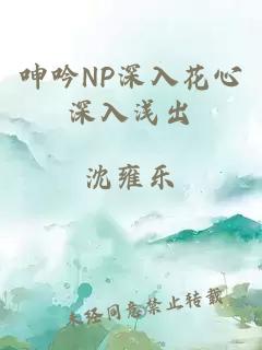 呻吟NP深入花心深入浅出