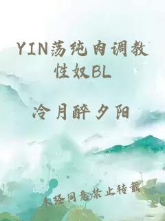 YIN荡纯肉调教性奴BL