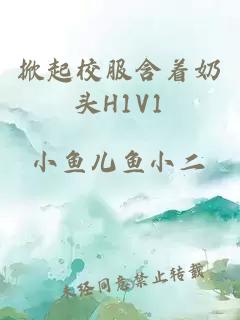 掀起校服含着奶头H1V1