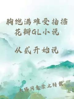 胸饱满难受抽插花瓣GL小说