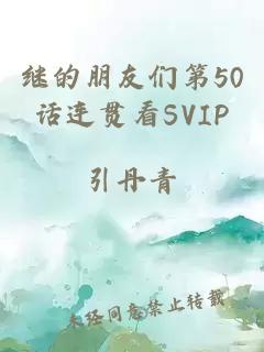 继的朋友们第50话连贯看SVIP