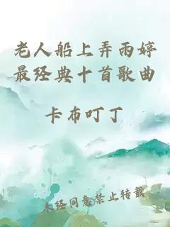 老人船上弄雨婷最经典十首歌曲