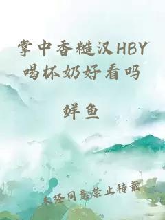 掌中香糙汉HBY喝杯奶好看吗