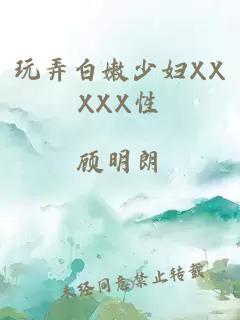 玩弄白嫩少妇XXXXX性