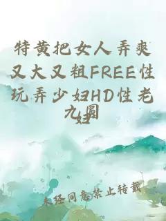 特黄把女人弄爽又大又粗FREE性玩弄少妇HD性老妇