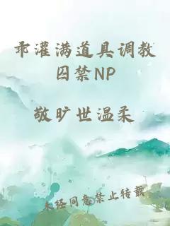 乖灌满道具调教囚禁NP