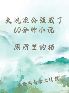 夫洗澡公强我了60分钟小说