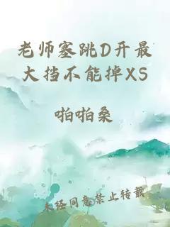 老师塞跳D开最大挡不能掉XS