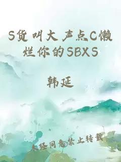 S货叫大声点C懒烂你的SBXS