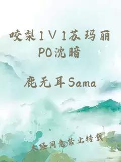 咬梨1∨1苏玛丽PO沈暗